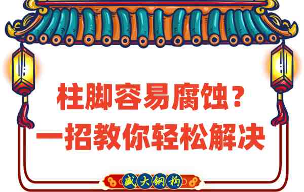 山西鋼結(jié)構(gòu)公司：柱腳容易腐蝕？一招教你輕松解決