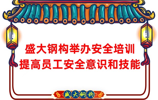 盛大鋼構(gòu)舉辦安全培訓(xùn)，提高員工安全意識和技能