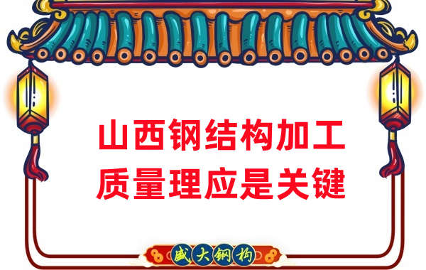 山西鋼結構加工，質量理應重點關注