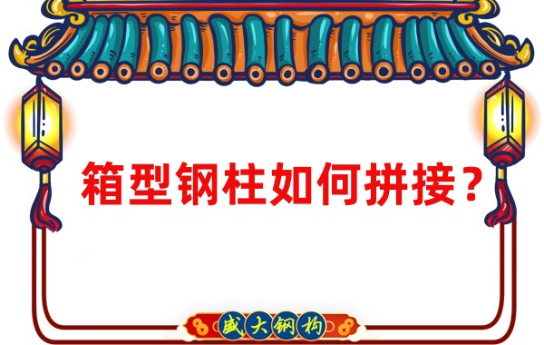 山西鋼結構加工廠：箱型鋼柱如何拼接？